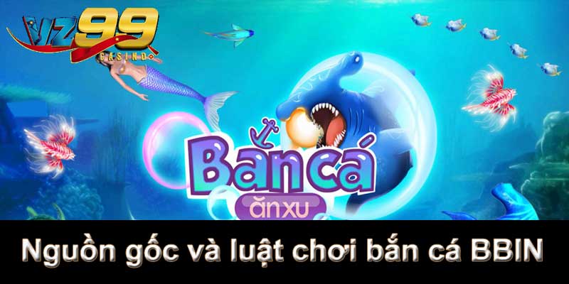 Bắn Cá BBIN - Sảnh game bắn cá VZ99 hàng đầu thị trường 7 Nguồn gốc và luật chơi bắn cá BBIN