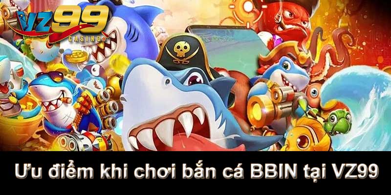 Bắn Cá BBIN - Sảnh game bắn cá VZ99 hàng đầu thị trường 8 Ưu điểm khi chơi bắn cá BBIN tại VZ99
