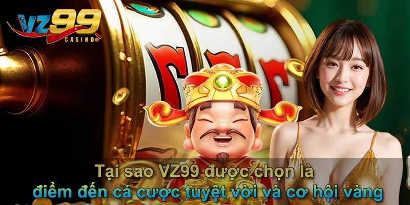Tại sao VZ99 được chọn là điểm đến cá cược tuyệt vời