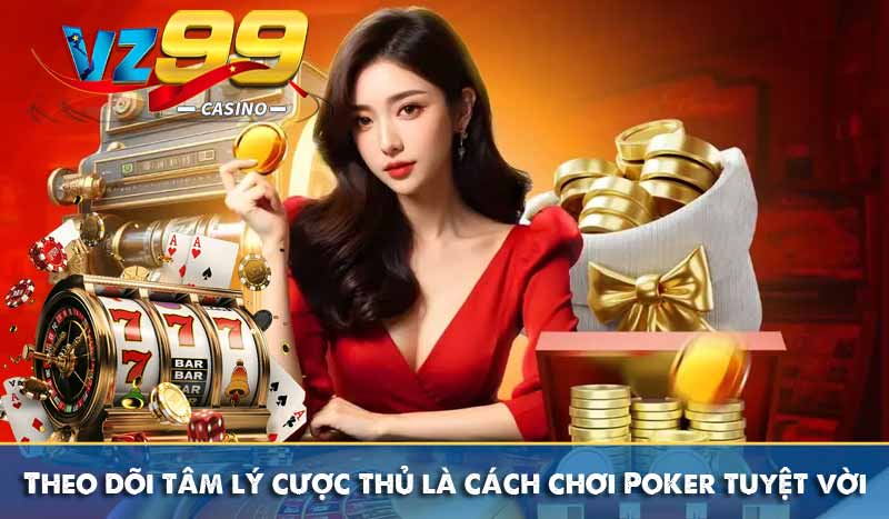 Theo dõi tâm lý cược thủ là cách chơi Poker tuyệt vời
